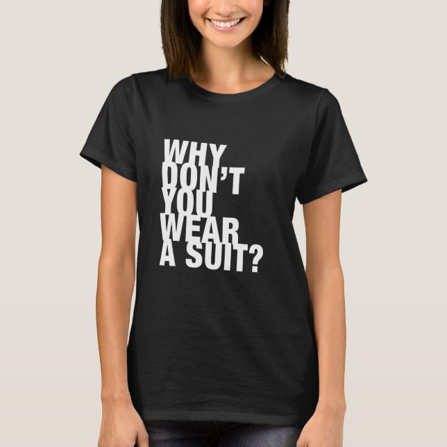 Why Don't You Wear A Suit T-Shirt (Front)