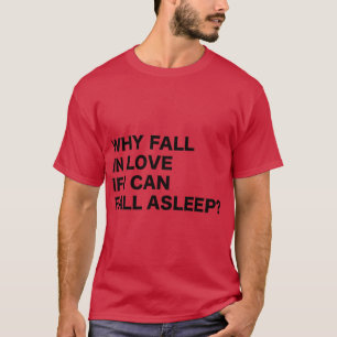 Why Fall in Love if I can Fall asleep Funny quote T-Shirt