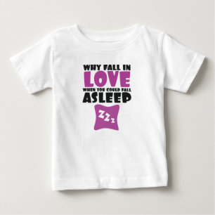 Why Fall In Love When Can Fall Asleep Funny Saying Baby T-Shirt
