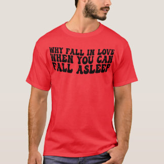 why fall in love when you can fall asleep 1 T-Shirt