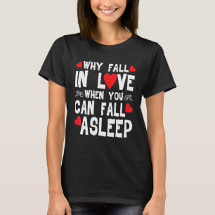 Why Fall In Love When You Can Fall Asleep T-Shirt