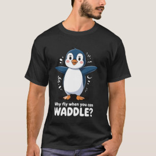 Why Fly When You Can Waddle Penguin T-Shirt