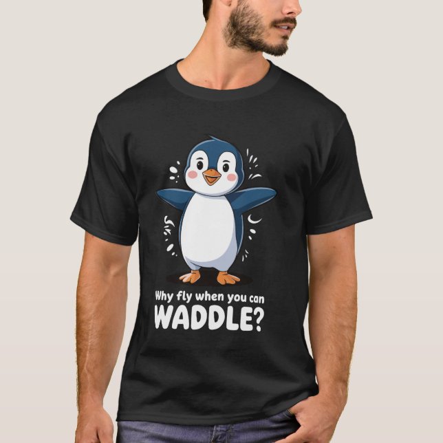 Why Fly When You Can Waddle Penguin T-Shirt (Front)