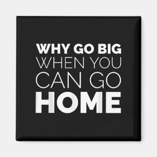 Why Go Big When You Can Go Home Shirt Lazy Sarcast Magnet