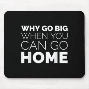 Why Go Big When You Can Go Home Shirt Lazy Sarcast Mouse Pad