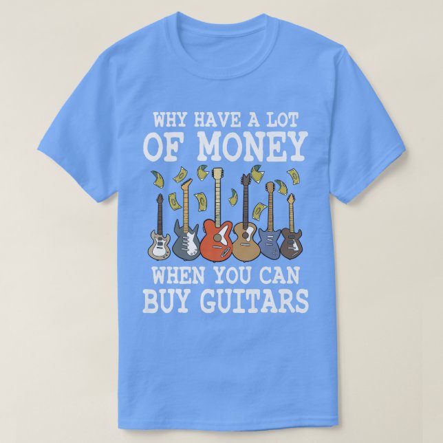 Why Have A Lot Of Money When You Can Buy Guitars 1 T-Shirt (Design Front)