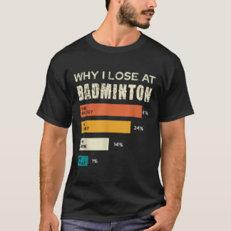 Why I Lose At Badminton The Racket Court T-Shirt