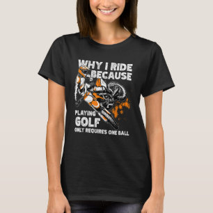 Why I Ride Dirt Bike Because Golf Only Requires On T-Shirt