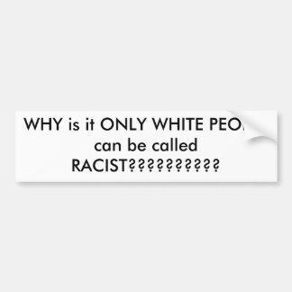WHY is it ONLY WHITE PEOPLE can be called RACIS... Bumper Sticker