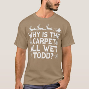 Why is the carpet all wet todd2 T-Shirt