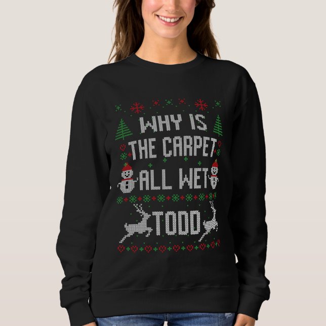 Why is the carpet all wet, Todd? Sweatshirt (Front)