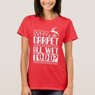 Why Is The Carpet All Wet Todd? T-Shirt