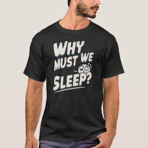 Why Must We Sleep? T-Shirt