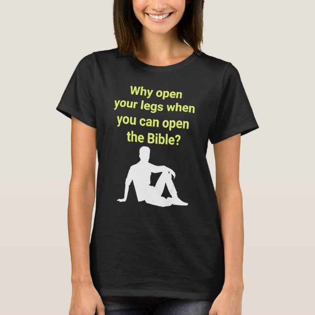 Why Open Your Legs When You Can Open The Bible T-Shirt (Front)