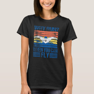 Why Run When You Can Fly – Swimmer  Swim T-Shirt