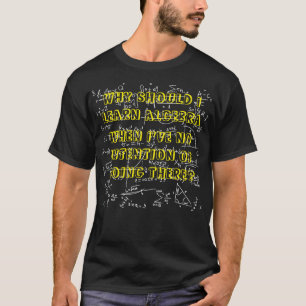 WHY SHOULD I LEARN ALGEBRA? T-Shirt