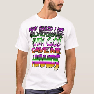 Why should I use silverware when God gave me hands T-Shirt