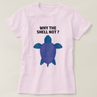 Why The Shell Not Turtle T-Shirt