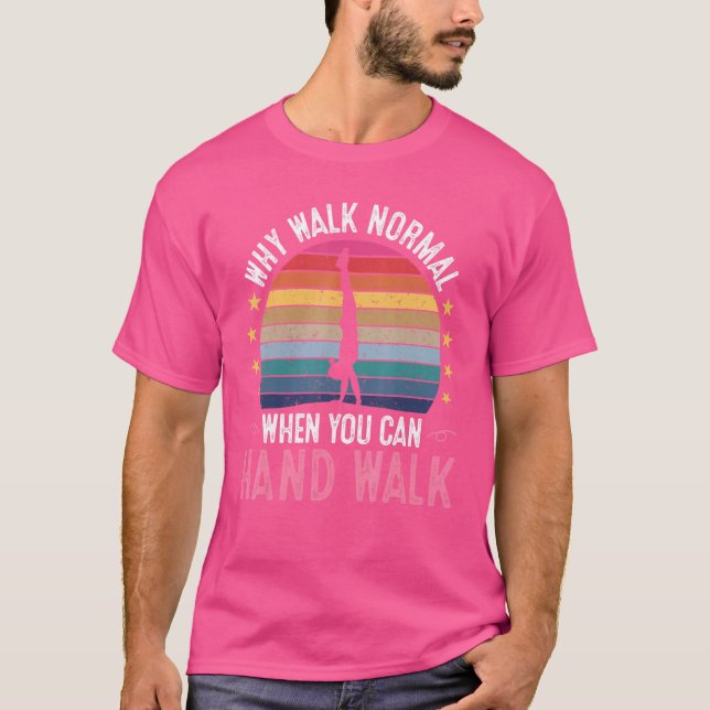 Why Walk Normal When You Can Hand Walk  Gymnastics T-Shirt (Front)