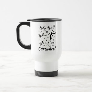 Why Walk When You Can Cartwheel Funny cartwheel Travel Mug