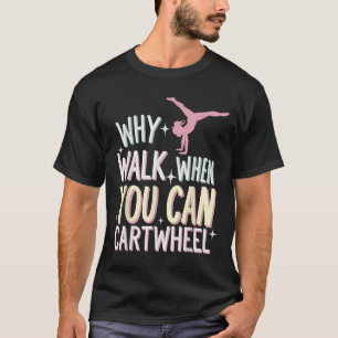 Why Walk When You Can Cartwheel  T-Shirt