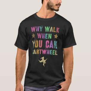 Why Walk When You Can Cartwheel Tumble Gymnast Tum T-Shirt