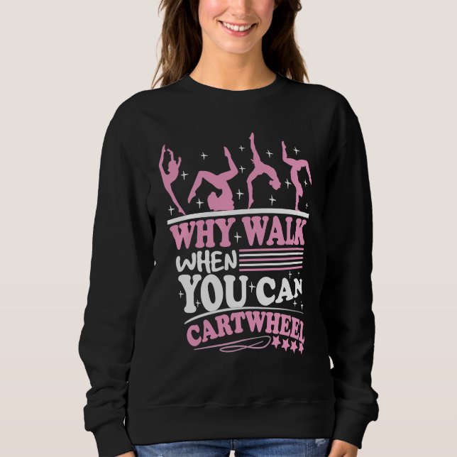Why walk when you can catwheel acrobatics gymnasti sweatshirt (Front)