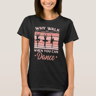 Why Walk When You Can Dance Ballerina Ballet Dance T-Shirt