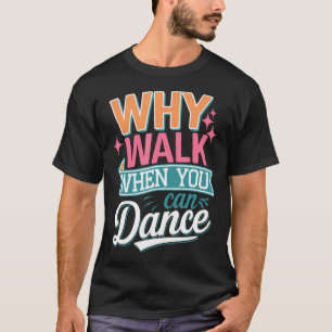 Why Walk When You Can Dance Funny T-Shirt