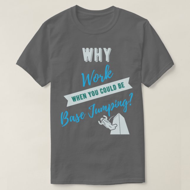 Why Work When You Could Be Base Jumping  T-Shirt (Design Front)