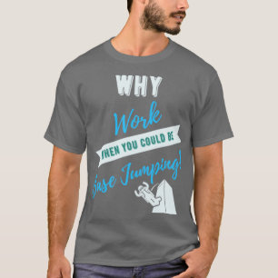 Why Work When You Could Be Base Jumping T-Shirt