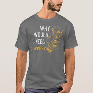 Why would I need 6 strings Quote for a Bass Guitar T-Shirt