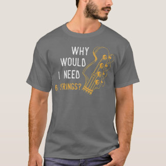 Why would I need 6 strings Quote for a Bass Guitar T-Shirt