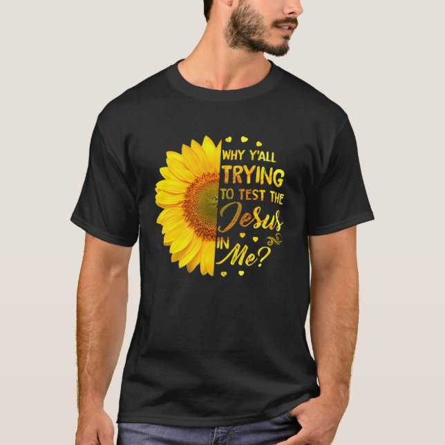 Why Y all Trying To Test The Jesus In Me Sunflower T-Shirt (Front)