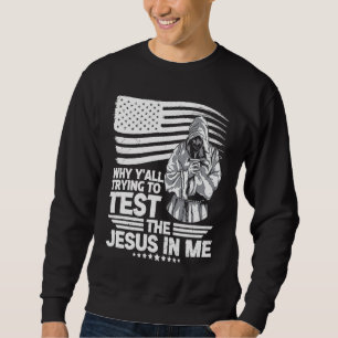 Why y´all trying to test the Jesus in me Sweatshirt