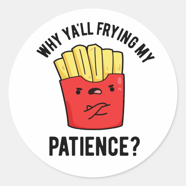Why Yall Frying My Patience Funny Fries Pun  Classic Round Sticker (Front)
