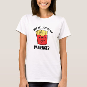 Why Yall Frying My Patience Funny Fries Pun  T-Shirt