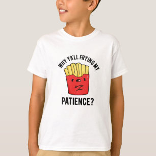 Why Yall Frying My Patience Funny Fries Pun T-Shirt
