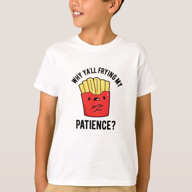 Why Yall Frying My Patience Funny Fries Pun  T-Shirt (Front)
