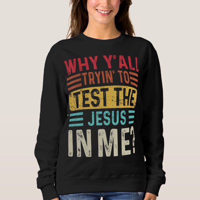 Why Y'all Trying To Test The Jesus In Me Christian Sweatshirt (Front)