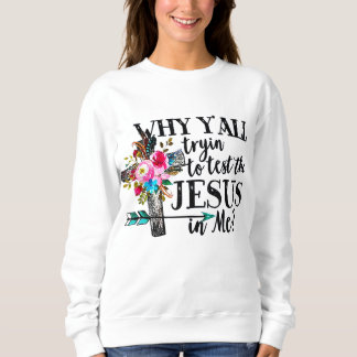 Why Yall Trying To Test The Jesus In me Flower Sweatshirt