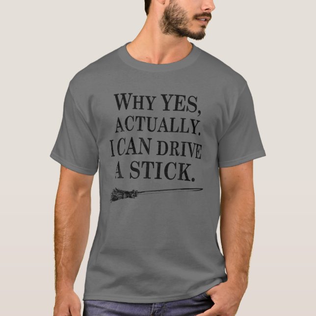 Why Yes Actually I Can Drive A Stick Funny Quote H T-Shirt (Front)