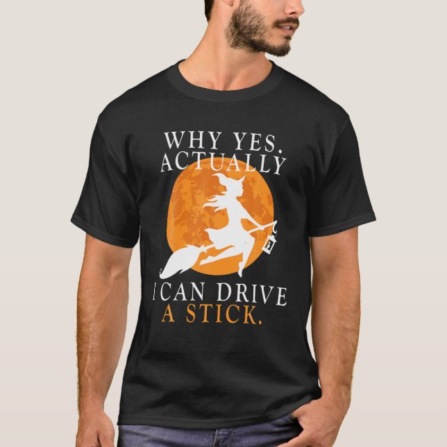 Why Yes Actually I Can Drive A Stick Funny Witch C T-Shirt (Front)