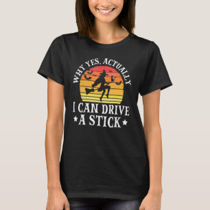 Why Yes Actually I Can Drive A Stick Witch Costum T-Shirt