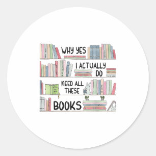 Why Yes I Actually Do Need All These Books Funny B Classic Round Sticker