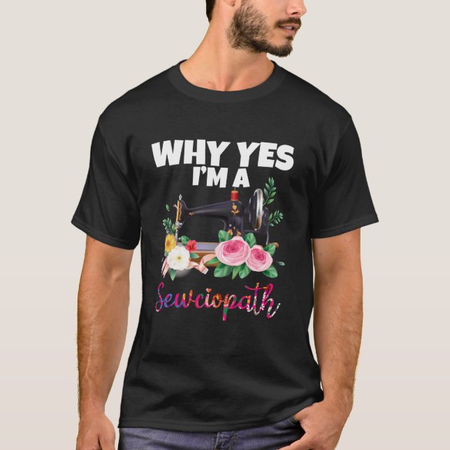 Why Yes I Am A Sewciopath Sewing Machine T-Shirt (Front)