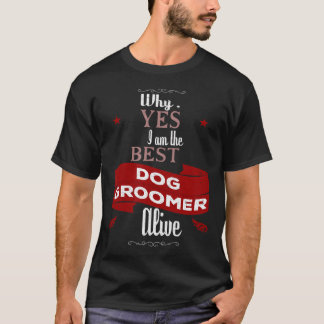Why Yes I Am The Why Yes I Am The Best Dog Groomer T-Shirt