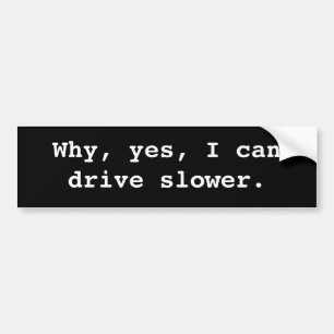 Why, yes, I can drive slower. Bumper Sticker