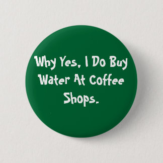 Why Yes, I Do Buy Water At Coffee Shops. 6 Cm Round Badge