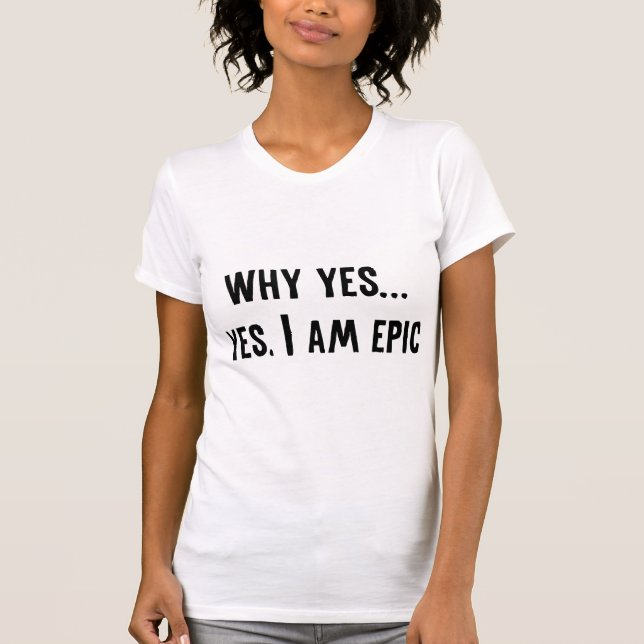 Why Yes... Yes, I Am Epic T-Shirt (Front)